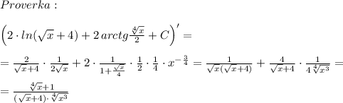 Proverka:\\\\\Big (2\cdot ln(\sqrt{x}+4)+2\, arctg\frac{\sqrt[4]{x}}{2}+C\Big )'=\\\\=\frac{2}{\sqrt{x}+4}\cdot \frac{1}{2\sqrt{x}}+2\cdot \frac{1}{1+\frac{\sqrt{x}}{4}}\cdot \frac{1}{2}\cdot \frac{1}{4}\cdot x^{-\frac{3}{4}}=\frac{1}{\sqrt{x}(\sqrt{x}+4)}+\frac{4}{\sqrt{x}+4}\cdot \frac{1}{4\sqrt[4]{x^3}}=\\\\=\frac{\sqrt[4]{x}+1}{(\sqrt{x}+4)\cdot \sqrt[4]{x^3}}