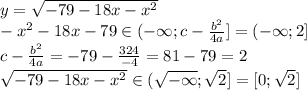 y=\sqrt{-79-18x-x^2}\\-x^2-18x-79\in(-\infty;c-\frac{b^2}{4a}]=(-\infty;2]\\c-\frac{b^2}{4a}=-79-\frac{324}{-4}=81-79=2\\\sqrt{-79-18x-x^2}\in(\sqrt{-\infty};\sqrt2]=[0;\sqrt2]