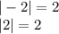  | - 2| = 2 \\ |2| = 2