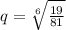 q = \sqrt[6]{ \frac{19}{81} } 