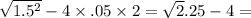  \sqrt{ 1.5 {}^{2} } - 4 \times .05 \times 2 = \sqrt2.25 - 4 =