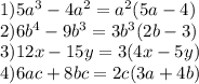 1) 5a^{3} - 4a^{2} = a^{2} (5a - 4)\\2) 6b^{4} - 9b^{3} = 3b^{3} (2b - 3)\\3) 12x - 15y = 3(4x - 5y)\\4) 6ac + 8bc = 2c(3a + 4b)