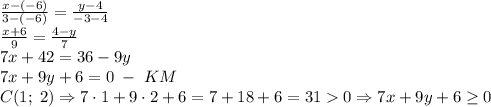 \frac{x-(-6)}{3-(-6)}=\frac{y-4}{-3-4}\\\frac{x+6}{9}=\frac{4-y}7\\7x+42=36-9y\\7x+9y+6=0\;-\;KM\\C(1;\;2)\Rightarrow7\cdot1+9\cdot2+6=7+18+6=310\Rightarrow7x+9y+6\geq0