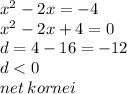  { x}^{2} - 2x = - 4 \\ {x}^{2} - 2x + 4 = 0 \\ d = 4 - 16 = - 12 \\ d < 0 \\ net \: kornei