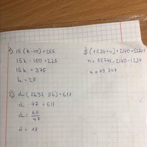 1) 15•(k-10)=255 2) d•(2632: 56)=611 3) (1234+n)+2140=52741 решить !