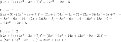 ((2x+3)*(4x^2-3x+7))'=24x^2+12x+5\\\\Variant\quad1\\((2x+3)*(4x^2-3x+7))'=(2x+3)'(4x^2-3x+7)+(2x+3)(4x^2-3x+7)'=\\=8x^2-6x+14+(2x+3)(8x-3)=8x^2-6x+14+16x^2+18x-9=\\=24x^2+12x+5\\\\Variant\quad2\\((2x+3)*(4x^2-3x+7))'=(8x^3-6x^2+14x+12x^2-9x+21)'=\\=(8x^3+6x^2+5x-21)'=24x^2+12x+5