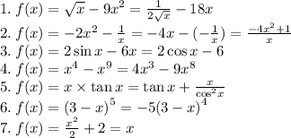 1. \: f(x) = \sqrt{x} - {9x}^{2} = \frac{1}{2 \sqrt{x} } - 18x \\ 2. \: f(x) = { - 2x}^{2} - \frac{1}{x} = - 4x - ( - \frac{1}{x} ) = \frac{ - {4x}^{2} + 1}{x} \\ 3. \: f(x) = 2 \sin x - 6x = 2 \cos x - 6 \\ 4. \: f(x) = {x}^{4} - {x}^{9} = 4{x}^{3} - 9 {x}^{8} \\ 5. \: f(x) = x \times \tan x = \tan x + \frac{x}{ { \cos}^{2} x} \\ 6. \: f(x) = {(3 - x)}^{5} = - 5 {(3 - x)}^{4} \\ 7. \: f(x) = \frac{ {x}^{2} }{2} + 2 = x