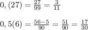 0,(27)=\frac{27}{99}=\frac{3}{11}\\\\0,5(6)=\frac{56-5}{90}=\frac{51}{90}=\frac{17}{30}