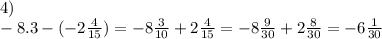 4) \\ - 8.3 -( - 2 \frac{4}{15} ) = - 8 \frac{3}{10} + 2 \frac{4}{15} = - 8 \frac{9}{30} + 2 \frac{8}{30} = - 6 \frac{1}{30} 