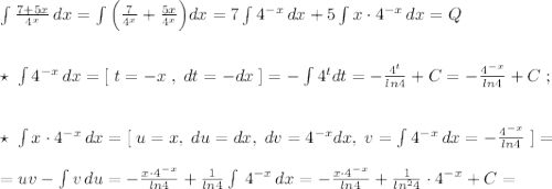 \int \frac{7+5x}{4^{x}}\, dx=\int \Big (\frac{7}{4^{x}}+\frac{5x}{4^{x}}\Big )dx=7\int 4^{-x}\, dx+5\int x\cdot 4^{-x}\, dx=Q\\\\\\\star \; \int 4^{-x}\, dx=[\; t=-x\; ,\; dt=-dx\; ]=-\int 4^{t}dt=-\frac{4^{t}}{ln4}+C=-\frac{4^{-x}}{ln4}+C\; ;\\\\\\\star \; \int x\cdot 4^{-x}\, dx=[\; u=x,\; du=dx,\; dv=4^{-x}dx,\; v=\int 4^{-x}\, dx=-\frac{4^{-x}}{ln4}\; ]=\\\\=uv-\int v\, du=-\frac{x\cdot 4^{-x}}{ln4}+\frac{1}{ln4} \int \, 4^{-x}\, dx=-\frac{x\cdot 4^{-x}}{ln4}+\frac{1}{ln^24}\cdot 4^{-x}+C=