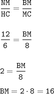 \displaystyle\tt\frac{NM}{HC} =\frac{BM}{MC}\\\\\\\frac{12}{6}=\frac{BM}{8}\\\\\\2=\frac{BM}{8}\\\\BM = 2\cdot 8 = 16