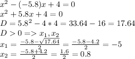 x^2-(-5.8)x+4=0\\x^2+5.8x+4=0\\D=5.8^2-4*4=33.64-16=17.64\\D 0 = x_1, x_2\\x_1=\frac{-5.8-\sqrt{17.64} }{2} =\frac{-5.8-4.2}{2} =-5\\x_2=\frac{-5.8+4.2}{2} =\frac{1.6}{2} =0.8