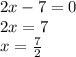 2x - 7 = 0 \\ 2x = 7 \\ x = \frac{7}{2} 