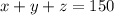 x + y + z = 150 \\ 