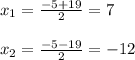 x_{1} =\frac{-5+19}{2}=7\\\\x_{2}=\frac{-5-19}{2} =-12