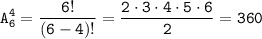 \displaystyle \tt A_{6}^{4}=\frac{6!}{(6-4)!}=\frac{2\cdot3\cdot4\cdot5\cdot6}{2}=360