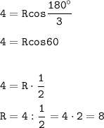 \displaystyle\tt 4=Rcos\frac{180^\circ}{3} \\\\4=Rcos60\\\\\\4=R\cdot\frac{1}{2}\\\\R=4:\frac{1}{2} =4\cdot2=8