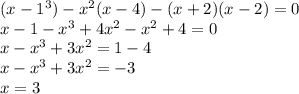 (x - 1 {}^{3} ) - x {}^{2} (x - 4) - (x + 2)(x - 2) = 0 \\ x - 1 - x {}^{3} + 4x {}^{2} - x {}^{2} + 4 = 0 \\ x - x {}^{3} + 3x {}^{2} = 1 - 4 \\ x - x {}^{3} + 3 x{}^{2} = - 3 \\ x = 3