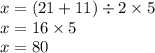 x = (21 + 11) \div 2 \times 5 \\ x = 16 \times 5 \\ x = 80