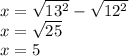x = \sqrt{13 ^{2} } - \sqrt{12 ^{2} } \\ x = \sqrt{25} \\ x = 5