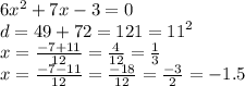 6 {x}^{2} + 7x - 3 = 0 \\ d = 49 +72 = 121 = {11}^{2} \\ x = \frac{ - 7 + 11}{12} = \frac{4}{12} = \frac{1}{3} \\ x = \frac{ - 7 - 11}{12} = \frac{ - 18}{12} = \frac{ - 3}{2} = - 1.5