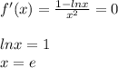 f'(x) = \frac{1 - lnx}{ {x}^{2} } = 0 \\ \\ lnx = 1 \\ x = e