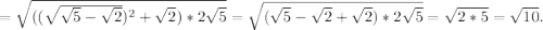 = \sqrt{((\sqrt{\sqrt{5} - \sqrt{2}})^2+\sqrt{2})*2\sqrt{5}}=\sqrt{(\sqrt{5}-\sqrt{2}+\sqrt{2})*2\sqrt{5}}= \sqrt{2*5}=\sqrt{10}.