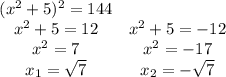 \left.\begin{array}{cc}(x^2+5)^2=144\\x^2+5=12&x^2+5=-12\\x^2=7&x^2=-17\\x_1=\sqrt7&x_2=-\sqrt7\end{array}\right.