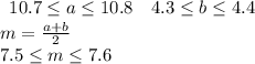 \begin{array}{cc}10.7\leq a\leq10.8&4.3\leq b\leq4.4\end{array}\\m=\frac{a+b}2\\7.5\leq m\leq7.6