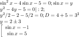 \sin^2{x}-4\sin{x}-5=0;\sin{x}=y\\y^2-4y-5=0|:2;\\y^2/2-2-5/2=0;D=4+5=3^2\\y=2б3\\\left[\begin{array}{ccc}\sin{x}=-1\\\sin{x}=5\\\end{array}