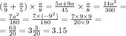 ( \frac{a}{9} + \frac{a}{5} ) \times \frac{a}{8} = \frac{5a + 9a}{45} \times \frac{a}{8} = \frac{14 {a}^{2} }{360} = \\ = \frac{7 {a}^{2} }{180} = \frac{7 \times ( { - 9}^{2} )}{180} = \frac{7 \times 9 \times 9}{20 \times 9} = \\ = \frac{63}{20} = 3 \frac{3}{20} = 3.15