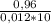 \frac{0,96}{0,012*10}