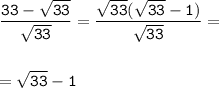 \displaystyle\tt\frac{33-\sqrt{33} }{\sqrt{33}}=\frac{\cancel{\sqrt{33}}(\sqrt{33}-1)}{\cancel{\sqrt{33}}} =\\\\\\=\sqrt{33} -1