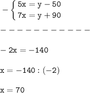 \tt\displaystyle -\left \{ {{5x=y-50} \atop {7x=y+90}} \right. \\\\-----------\\\\-2x=-140\\\\x=-140:(-2)\\\\x=70