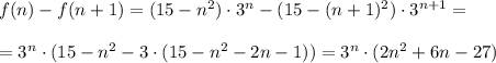 f(n)-f(n+1)=(15-n^2)\cdot3^{n}-(15-(n+1)^2)\cdot3^{n+1}=\\ \\=3^{n}\cdot(15-n^2-3\cdot(15-n^2-2n-1))=3^{n}\cdot (2n^2+6n-27)