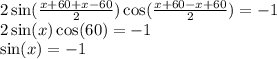 2 \sin( \frac{x + 60 + x - 60}{2} ) \cos( \frac{x + 60 - x + 60}{2} ) = - 1 \\ 2 \sin(x) \cos(60) = - 1 \\ \sin(x) = - 1