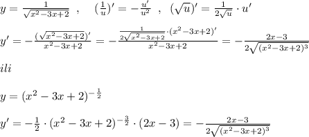 y=\frac{1}{\sqrt{x^2-3x+2}}\; \; ,\; \; \; \; (\frac{1}{u})'=-\frac{u'}{u^2}\; \; ,\; \; (\sqrt{u})'=\frac{1}{2\sqrt{u}}\cdot u'\\\\y'=-\frac{(\sqrt{x^2-3x+2})'}{x^2-3x+2}=-\frac{\frac{1}{2\sqrt{x^2-3x+2}}\cdot (x^2-3x+2)'}{x^2-3x+2}=-\frac{2x-3}{2\sqrt{(x^2-3x+2)^3}}\\\\ili\\\\y=(x^2-3x+2)^{-\frac{1}{2}}\\\\y'=-\frac{1}{2}\cdot (x^2-3x+2)^{-\frac{3}{2}}\cdot (2x-3)=-\frac{2x-3}{2\sqrt{(x^2-3x+2)^3}}