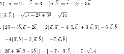 2)\; \; |\vec{a}|=2\; ,\; \; |\vec{b}|=3\; ,\; \; [\, \vec{a},\vec{b}\, ]=\vec{i}+2\vec{j}-3\vec{k}\\\\|[\, \vec{a},\vec{b}\, ]|=\sqrt{1^2+2^2+3^2}=\sqrt{14}\\\\.\; [\, 2\vec{a}+3\vec{b},\vec{a}-2\vec{b}\, ]=2[\, \vec{a},\vec{a}\, ]-4[\, \vec{a},\vec{b}\, ]+3[\, \vec{b},\vec{a}\, ]-6[\, \vec{b},\vec{b}\, ]=\\\\=-4[\, \vec{a},\vtc{b}\, ]-3[\, \vec{a},\vec{b}\, ]=-7[\, \vec{a},\vec{b}\, ]\\\\|\, [\, 2\vec{a}+3\vec{b},\vec{a}-2\vec{b}\, ]\, |=|-7\cdot [\, \vec{a},\vec{b}\, ]\, |=7\cdot \sqrt{14}