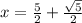 x = \frac{5}{2} + \frac{ \sqrt{5} }{2} \\ 