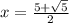 x = \frac{5 + \sqrt{5} }{2} 