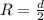 R=\frac{d}{2}