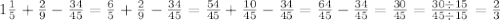 1 \frac{1}{5} + \frac{2}{9} - \frac{34}{45} = \frac{6}{5} + \frac{2}{9} - \frac{34}{45} = \frac{54}{45} + \frac{10}{45} - \frac{34}{45} = \frac{64}{45} - \frac{34}{45} = \frac{30}{45} = \frac{30 \div 15}{45 \div 15} = \frac{2}{3} 