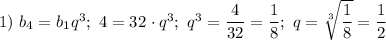1) \ b_{4} = b_{1}q^{3}; \ 4 = 32 \ \cdotp q^{3}; \ q^{3} = \dfrac{4}{32} = \dfrac{1}{8}; \ q = \sqrt[3]{\dfrac{1}{8}} = \dfrac{1}{2}