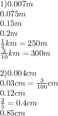 1)0.007m \\ 0.075m \\ 0.15m \\ 0.2m \\ \frac{1}{4}km = 250m \\ \frac{3}{10}km = 300m \\ \\ 2)0.004cm \\ 0.03cm = \frac{3}{100}cm \\ 0.12cm \\ \frac{2}{5} = 0.4cm \\ 0.85cm 