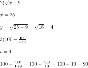 2)\sqrt{x-9}\\\\x=25\\\\y=\sqrt{25-9}=\sqrt{16}=4\\\\3)100-\frac{100}{1+t}\\\\t=9\\\\100-\frac{100}{1+9}=100-\frac{100}{10}=100-10=90