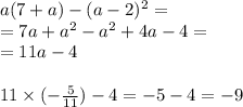 a(7+a) - (a - 2)^2 = \\ = 7a + {a}^{2} - {a}^{2} + 4a - 4 = \\ = 11a - 4 \\ \\ 11 \times ( - \frac{5 }{11} ) - 4 = - 5 - 4 = - 9