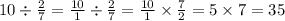 10 \div \frac{2}{7} = \frac{10}{1} \div \frac{2}{7} = \frac{10}{1} \times \frac{7}{2} = 5 \times 7 = 35