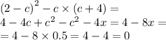 (2 - c {)}^{2} - c \times (c + 4) = \\ 4 - 4c + {c}^{2} - {c}^{2} -4x = 4 - 8x = \\ = 4 - 8 \times 0.5 = 4 - 4 = 0