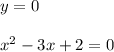 y=0\\\\x^2-3x+2=0