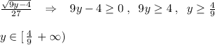 \frac{\sqrt{9y-4}}{27}\; \; \; \Rightarrow \; \; \; 9y-4\geq 0\; ,\; \; 9y\geq 4\; ,\; \; y\geq \frac{4}{9}\\\\y\in [\, \frac{4}{9}\, +\infty )